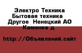 Электро-Техника Бытовая техника - Другое. Ненецкий АО,Каменка д.